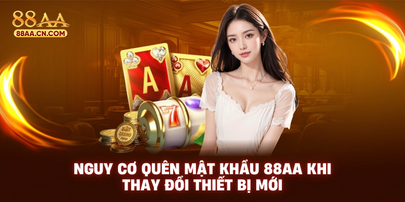 Nguy cơ quên mật khẩu 88AA khi thay đổi thiết bị mới